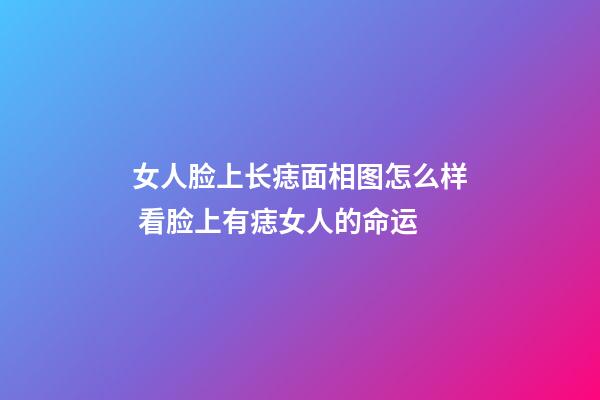 女人脸上长痣面相图怎么样 看脸上有痣女人的命运